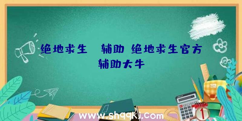 绝地求生qy辅助、绝地求生官方辅助大牛