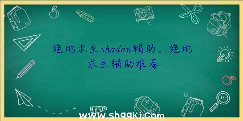 绝地求生shadow辅助、绝地求生辅助推荐