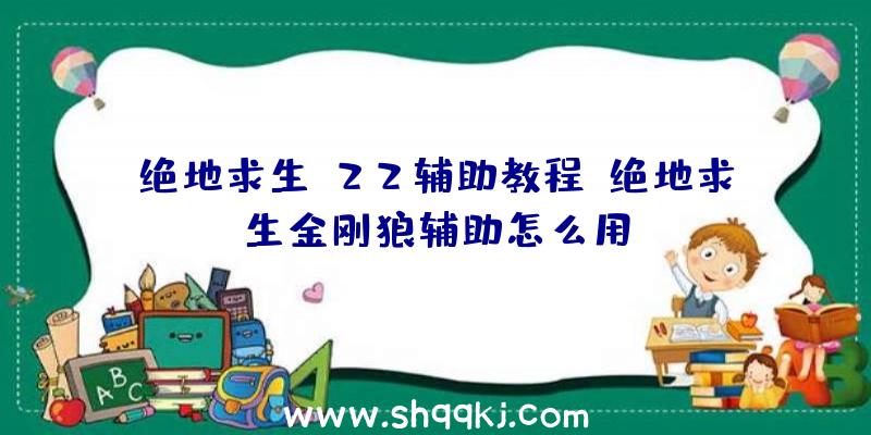 绝地求生x22辅助教程、绝地求生金刚狼辅助怎么用