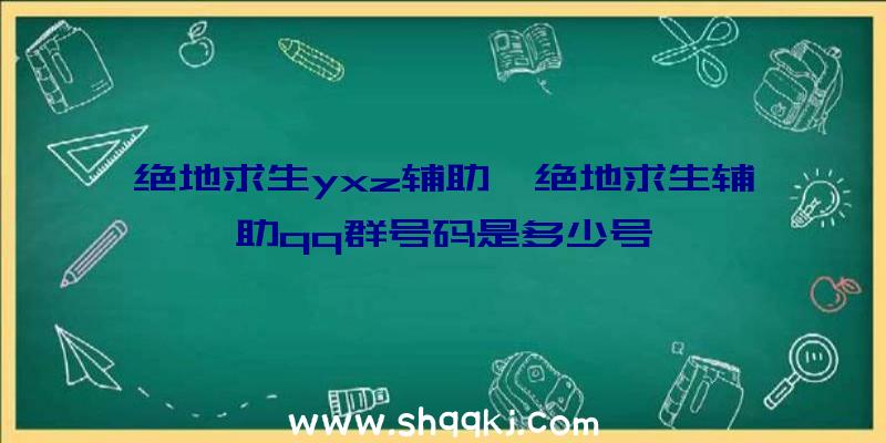 绝地求生yxz辅助、绝地求生辅助qq群号码是多少号