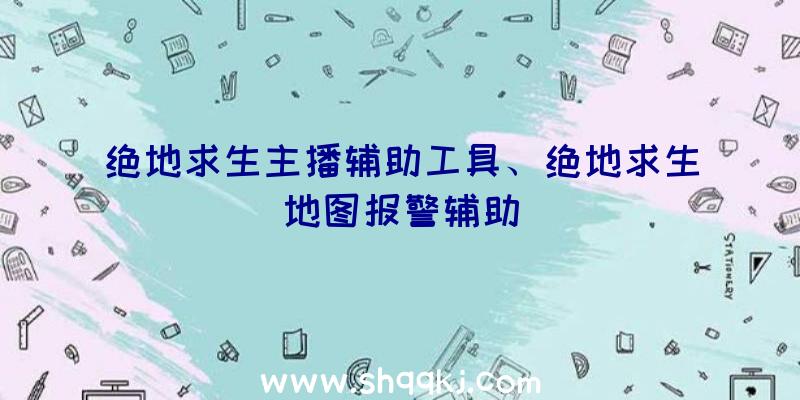 绝地求生主播辅助工具、绝地求生地图报警辅助