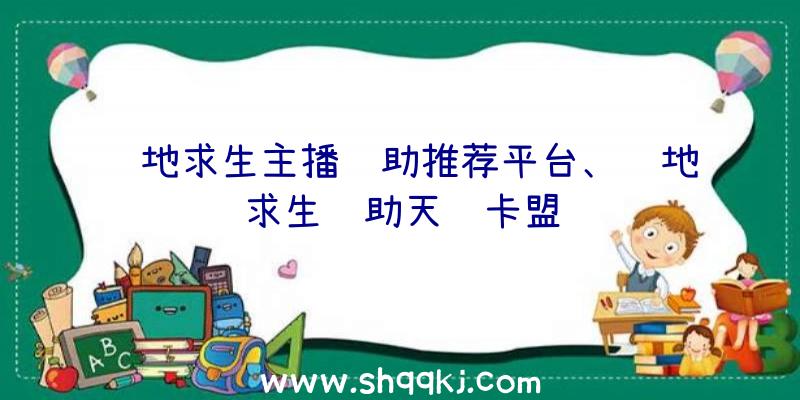 绝地求生主播辅助推荐平台、绝地求生辅助天鹰卡盟