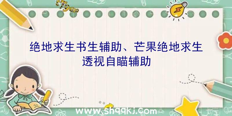 绝地求生书生辅助、芒果绝地求生透视自瞄辅助