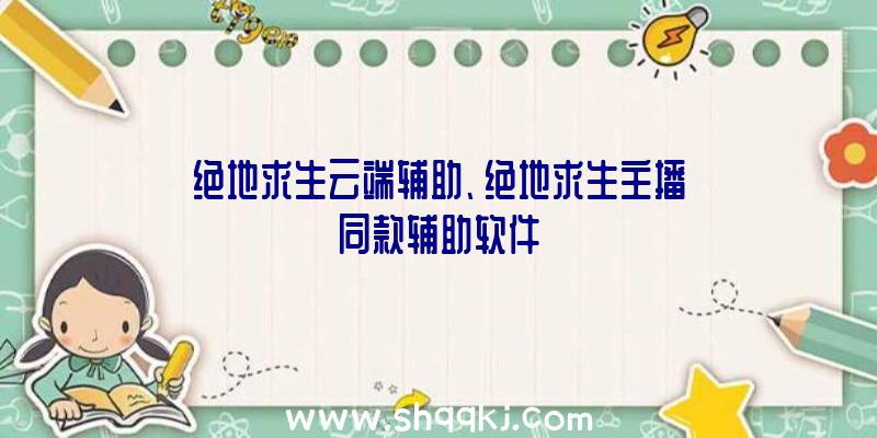 绝地求生云端辅助、绝地求生主播同款辅助软件