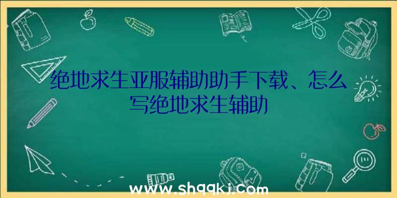 绝地求生亚服辅助助手下载、怎么写绝地求生辅助