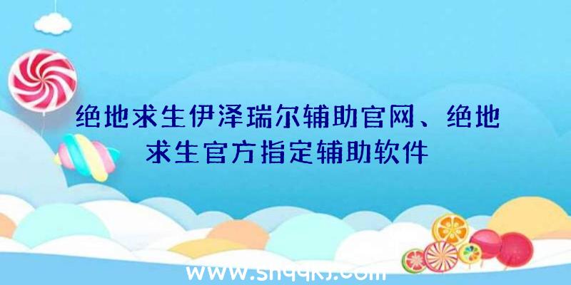 绝地求生伊泽瑞尔辅助官网、绝地求生官方指定辅助软件