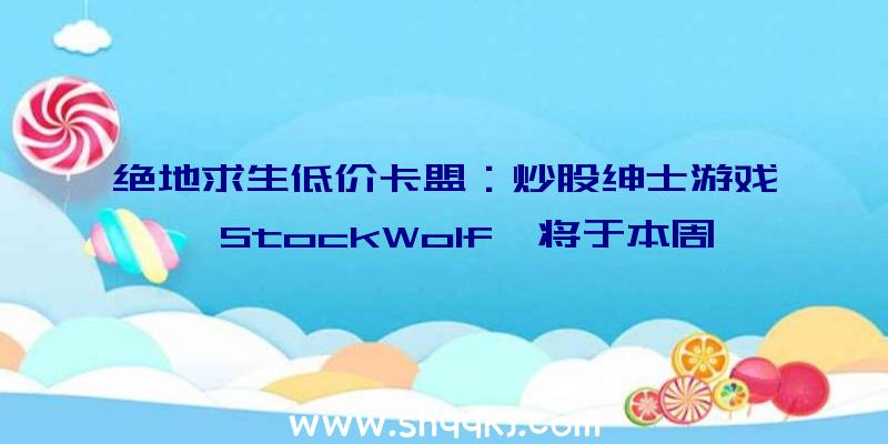 绝地求生低价卡盟：炒股绅士游戏《StockWolf》将于本周正式上线Steam