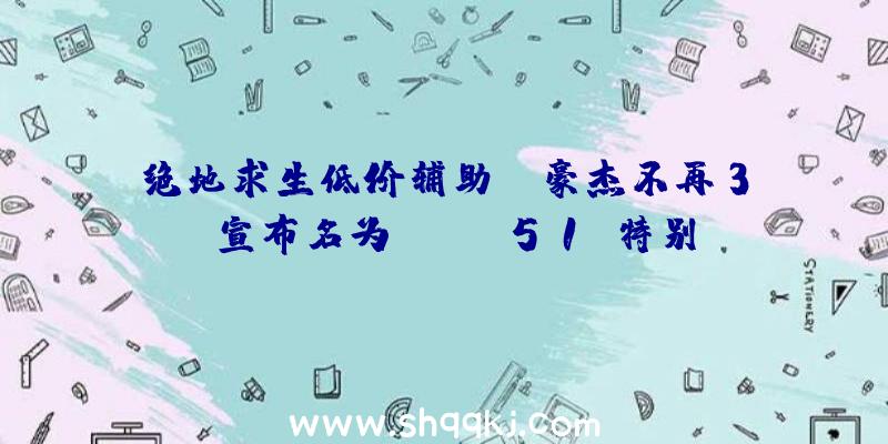 绝地求生低价辅助：《豪杰不再3》宣布名为“SUDA51”特别预告片揣测是《豪杰不再3》导演剪辑版