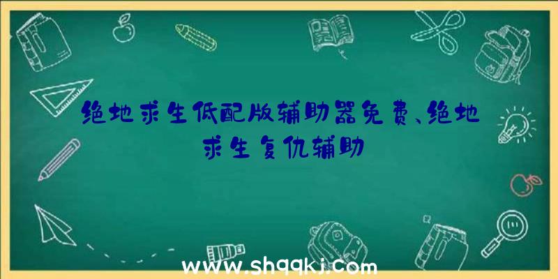 绝地求生低配版辅助器免费、绝地求生复仇辅助