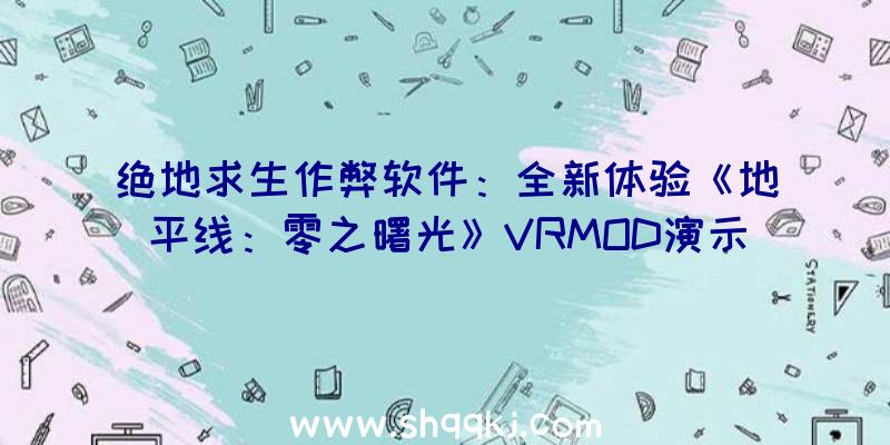 绝地求生作弊软件：全新体验《地平线：零之曙光》VRMOD演示！本MOD可经过付费领取取得