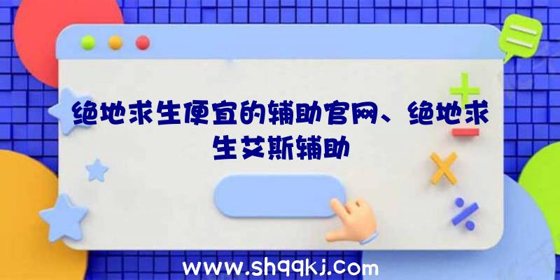 绝地求生便宜的辅助官网、绝地求生艾斯辅助