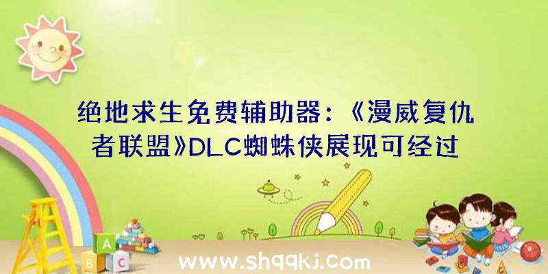 绝地求生免费辅助器：《漫威复仇者联盟》DLC蜘蛛侠展现可经过多人游戏义务解锁该内容