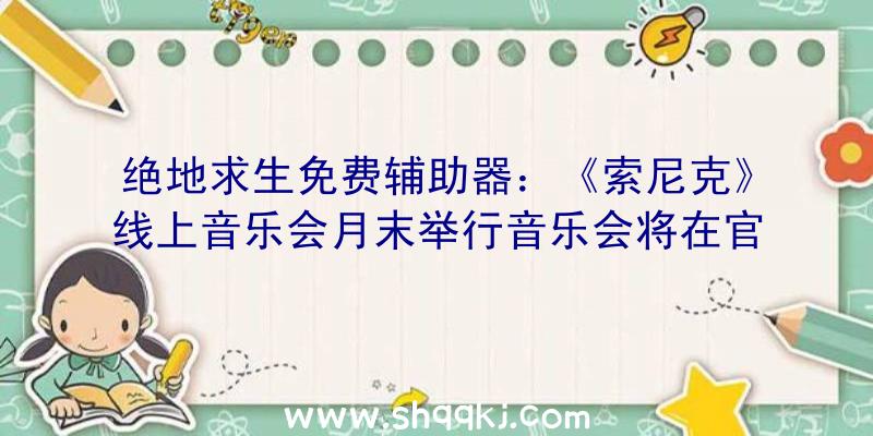 绝地求生免费辅助器：《索尼克》线上音乐会月末举行音乐会将在官方油管及Twitch频道直播