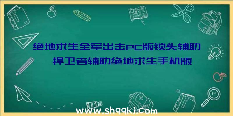 绝地求生全军出击PC版锁头辅助、捍卫者辅助绝地求生手机版