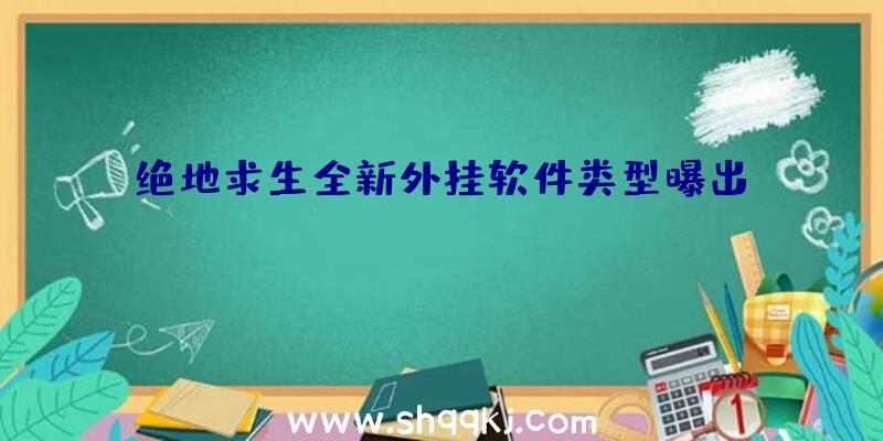 绝地求生全新外挂软件类型曝出？