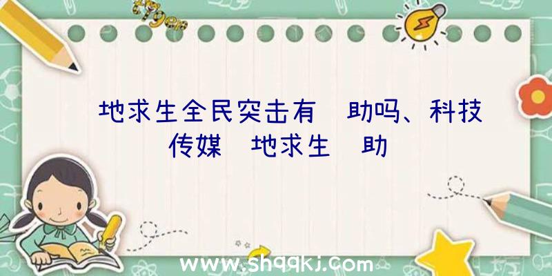 绝地求生全民突击有辅助吗、科技传媒绝地求生辅助