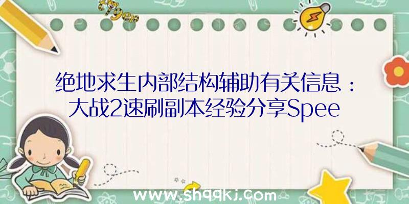 绝地求生内部结构辅助有关信息：大战2速刷副本经验分享Speedrunningdungeo