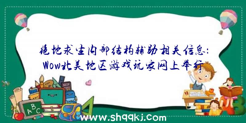 绝地求生内部结构辅助相关信息：Wow北美地区游戏玩家网上举行公益活动吸引住超出2500人