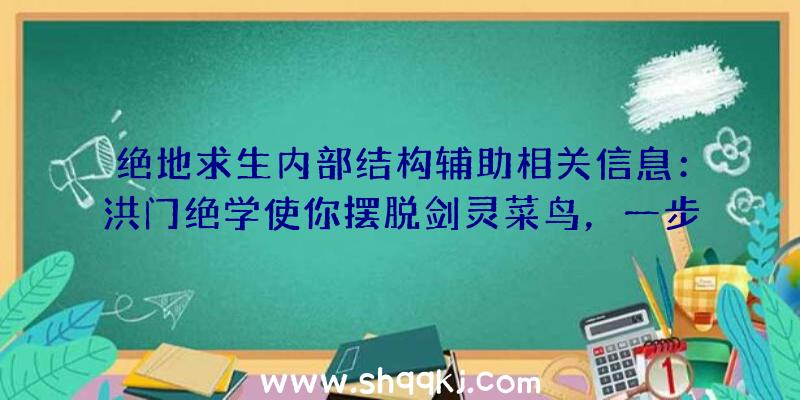 绝地求生内部结构辅助相关信息：洪门绝学使你摆脱剑灵菜鸟，一步一脚印变成侠客！