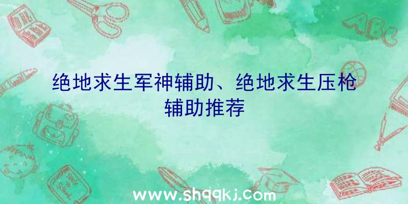 绝地求生军神辅助、绝地求生压枪辅助推荐