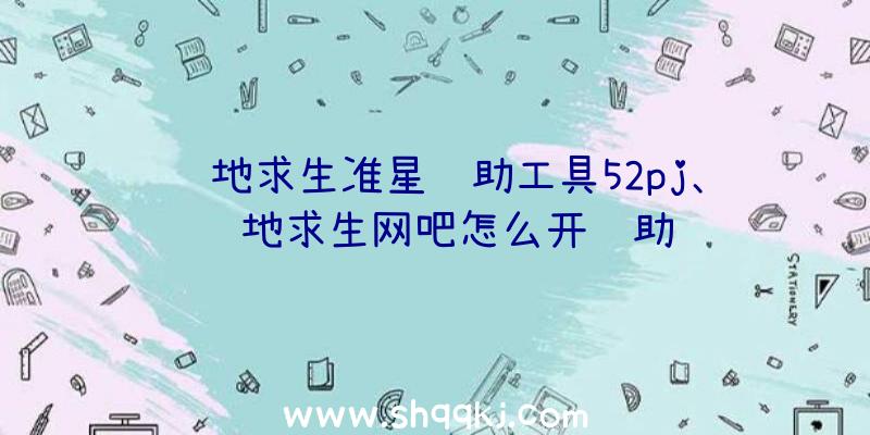 绝地求生准星辅助工具52pj、绝地求生网吧怎么开辅助