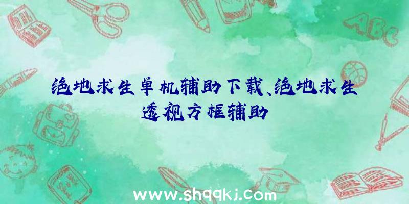 绝地求生单机辅助下载、绝地求生透视方框辅助