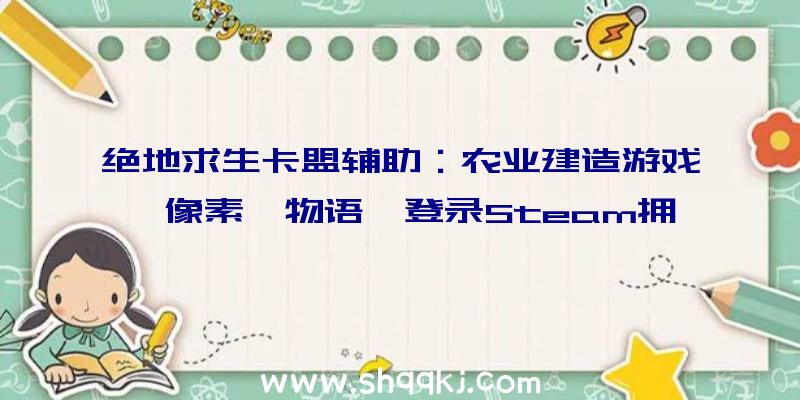 绝地求生卡盟辅助：农业建造游戏《像素郡物语》登录Steam拥有丛林、森林等多种地形情况