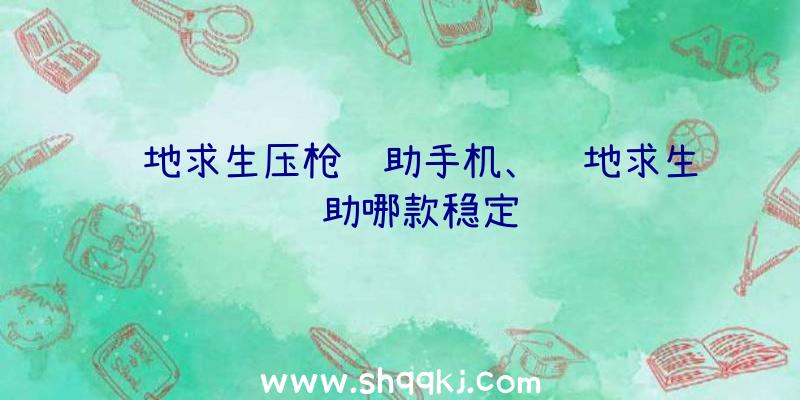 绝地求生压枪辅助手机、绝地求生辅助哪款稳定