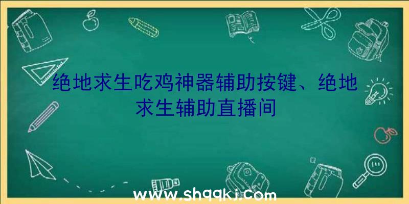 绝地求生吃鸡神器辅助按键、绝地求生辅助直播间