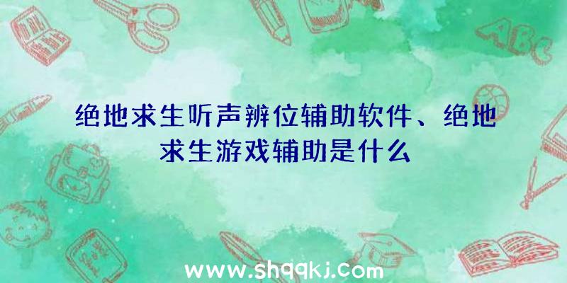 绝地求生听声辨位辅助软件、绝地求生游戏辅助是什么