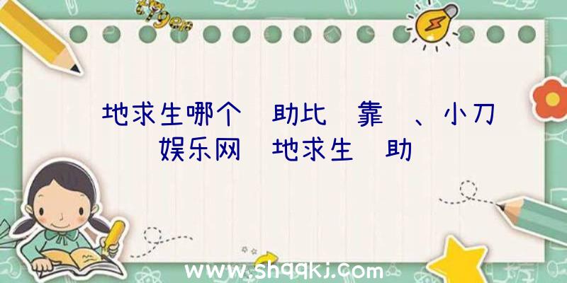 绝地求生哪个辅助比较靠谱、小刀娱乐网绝地求生辅助