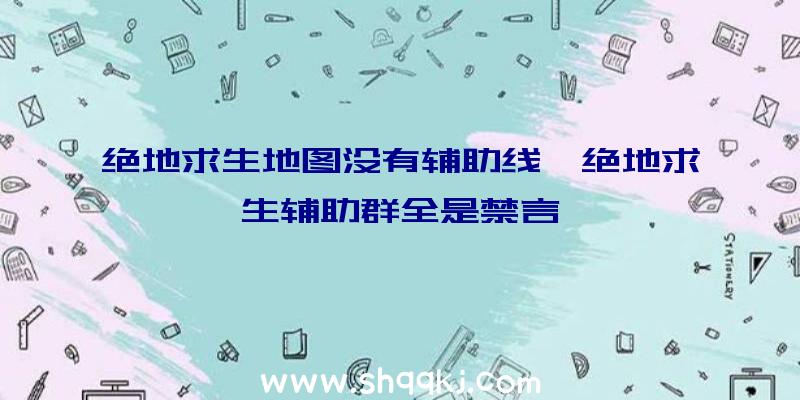 绝地求生地图没有辅助线、绝地求生辅助群全是禁言