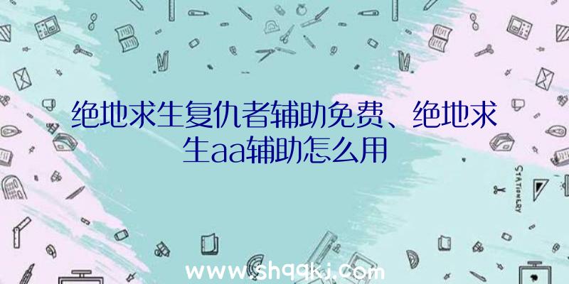 绝地求生复仇者辅助免费、绝地求生aa辅助怎么用