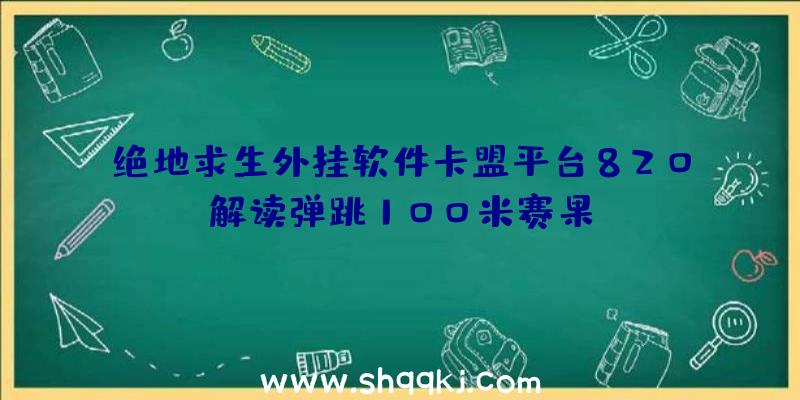 绝地求生外挂软件卡盟平台820解读弹跳100米赛果