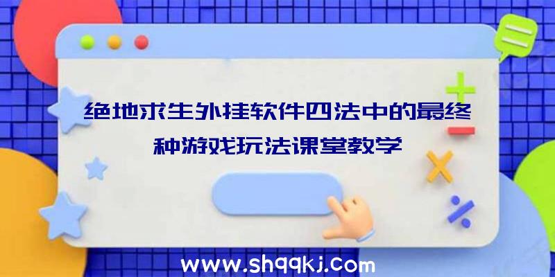 绝地求生外挂软件四法中的最终一种游戏玩法课堂教学