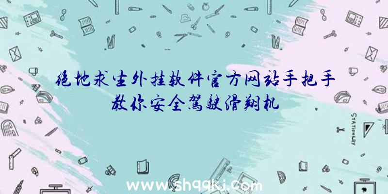 绝地求生外挂软件官方网站手把手教你安全驾驶滑翔机