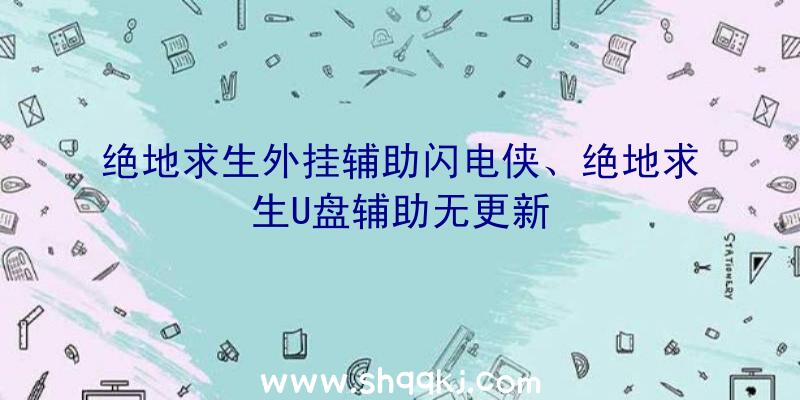 绝地求生外挂辅助闪电侠、绝地求生U盘辅助无更新