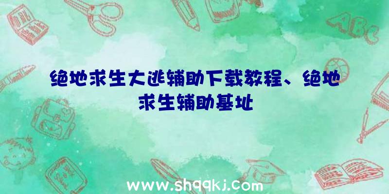 绝地求生大逃辅助下载教程、绝地求生辅助基址