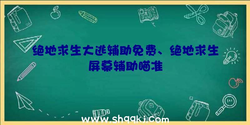 绝地求生大逃辅助免费、绝地求生屏幕辅助瞄准