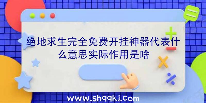 绝地求生完全免费开挂神器代表什么意思实际作用是啥