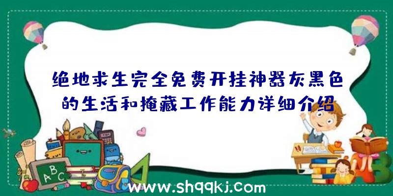 绝地求生完全免费开挂神器灰黑色的生活和掩藏工作能力详细介绍