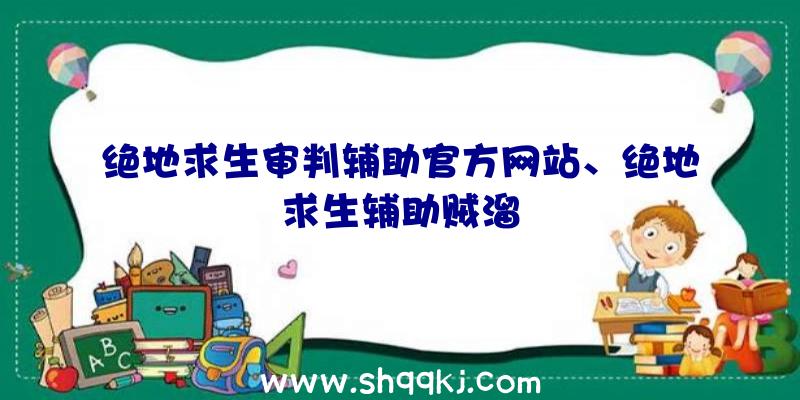 绝地求生审判辅助官方网站、绝地求生辅助贼溜