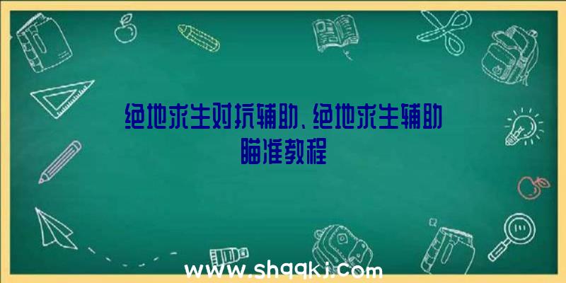 绝地求生对抗辅助、绝地求生辅助瞄准教程