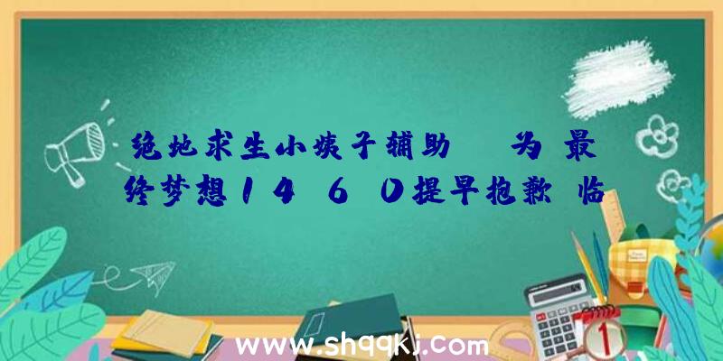 绝地求生小姨子辅助：SE为《最终梦想14》6.0提早抱歉：临时无法添加新的效劳器