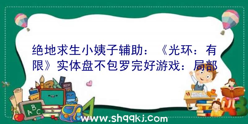 绝地求生小姨子辅助：《光环：有限》实体盘不包罗完好游戏：局部数据内容仍需联网