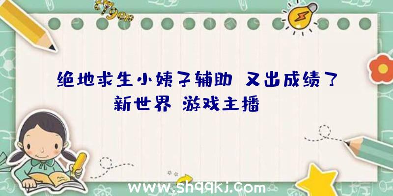 绝地求生小姨子辅助：又出成绩了！《新世界》游戏主播Shroud称玩游戏时电源爆炸