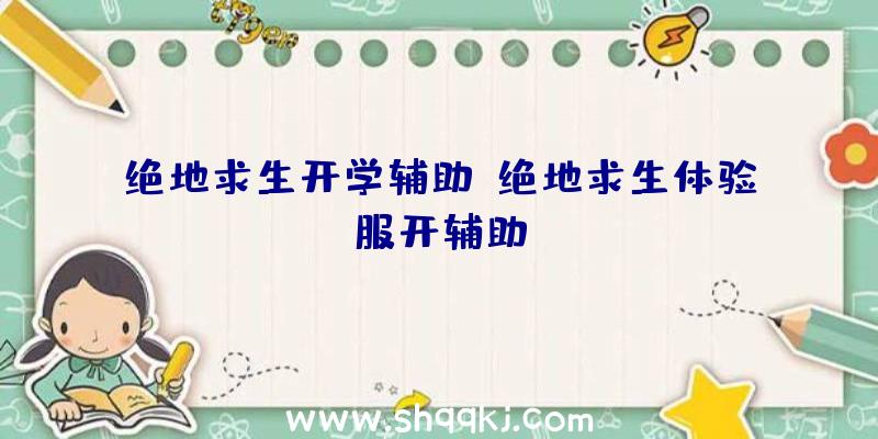 绝地求生开学辅助、绝地求生体验服开辅助