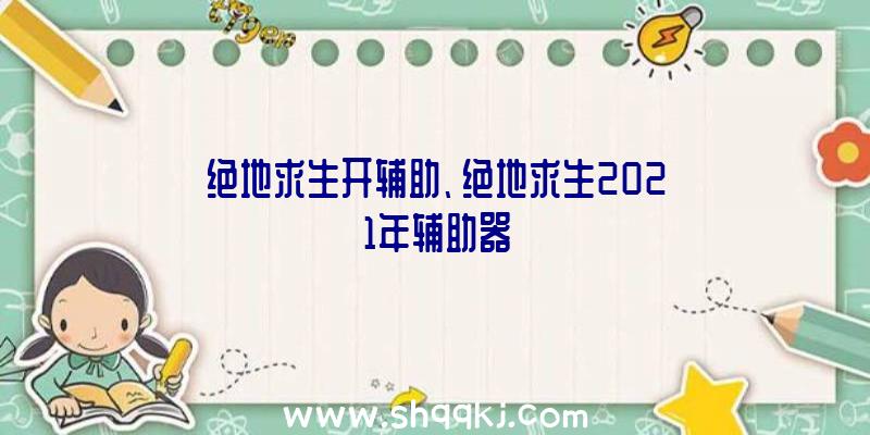 绝地求生开辅助、绝地求生2021年辅助器