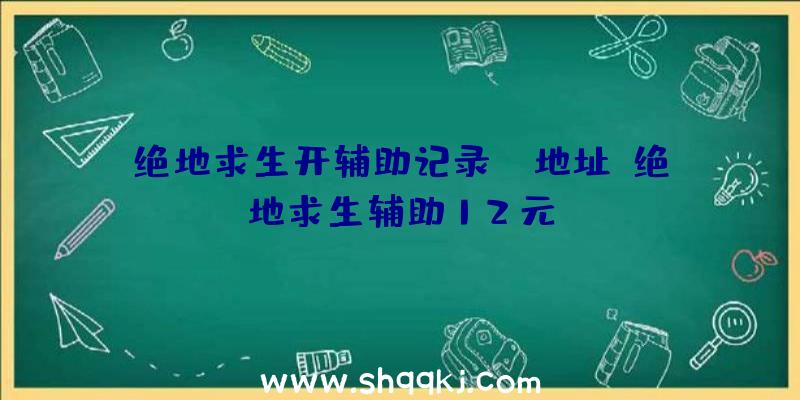 绝地求生开辅助记录ip地址、绝地求生辅助12元