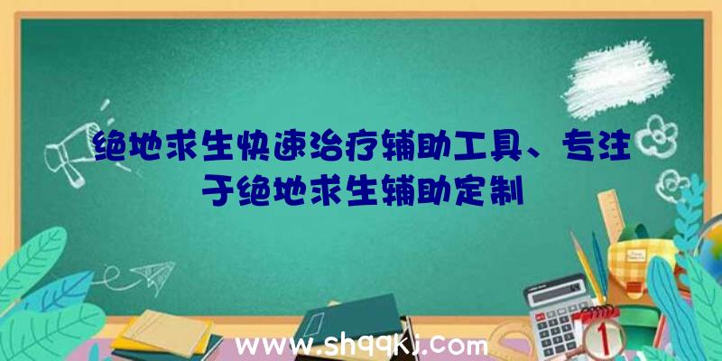 绝地求生快速治疗辅助工具、专注于绝地求生辅助定制